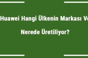 Huawei hangi ülkede üretiliyor?